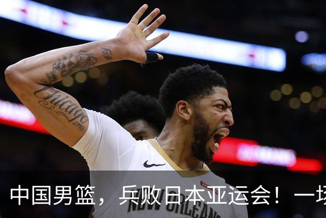 中国男篮，兵败日本亚运会！一场9分惜败，中国男篮不敌伊朗，只拿到第4名