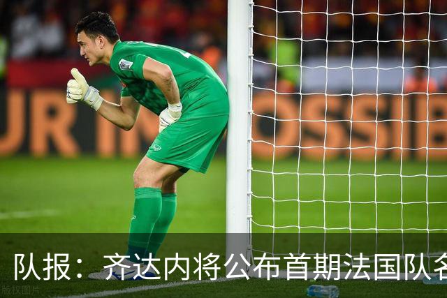 队报：齐达内将公布首期法国队名单，雅凯等新星有望入选